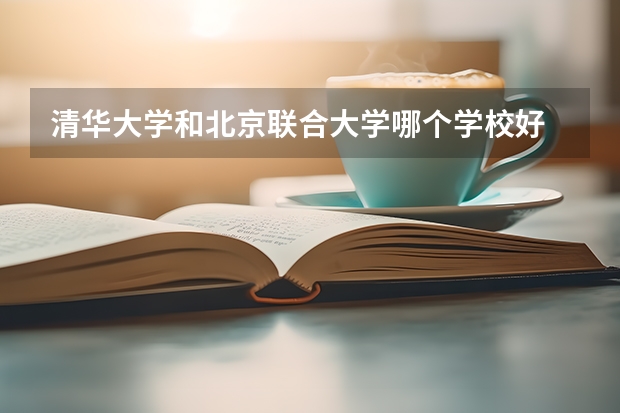 清华大学和北京联合大学哪个学校好 录取分数线对比