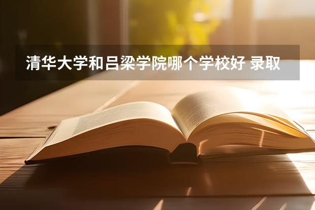 清华大学和吕梁学院哪个学校好 录取分数线对比