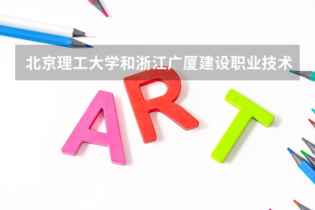 北京理工大学和浙江广厦建设职业技术大学哪个学校好 录取分数线对比