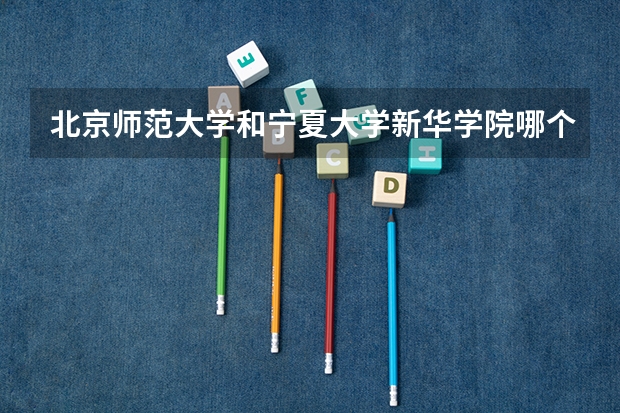 北京师范大学和宁夏大学新华学院哪个学校好 录取分数线对比