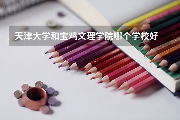 天津大学和宝鸡文理学院哪个学校好 录取分数线对比