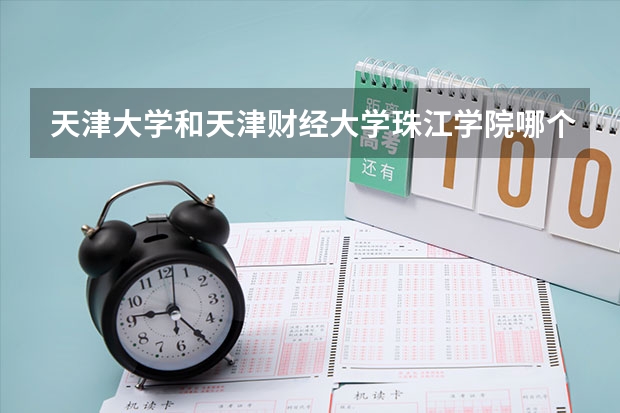 天津大学和天津财经大学珠江学院哪个学校好 录取分数线对比