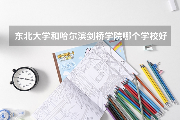 东北大学和哈尔滨剑桥学院哪个学校好 录取分数线对比
