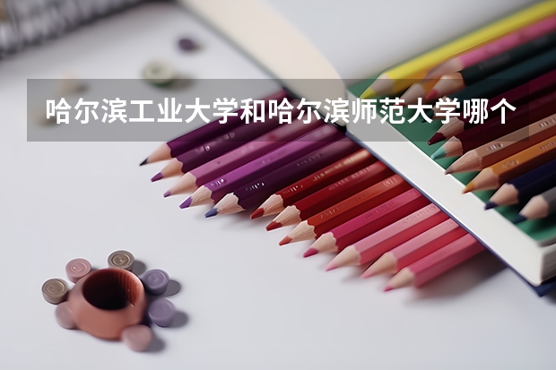 哈尔滨工业大学和哈尔滨师范大学哪个学校好 录取分数线对比