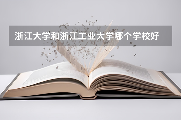 浙江大学和浙江工业大学哪个学校好 录取分数线对比