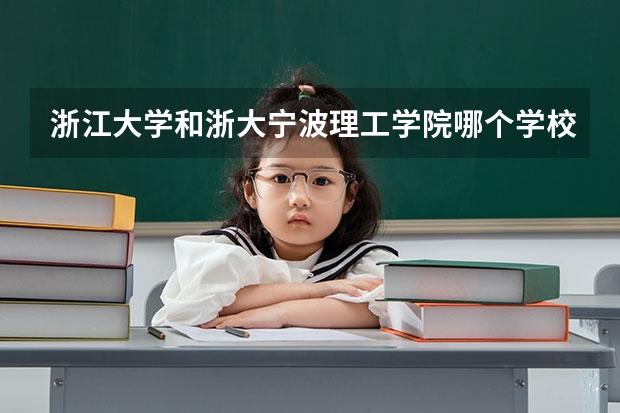 浙江大学和浙大宁波理工学院哪个学校好 录取分数线对比