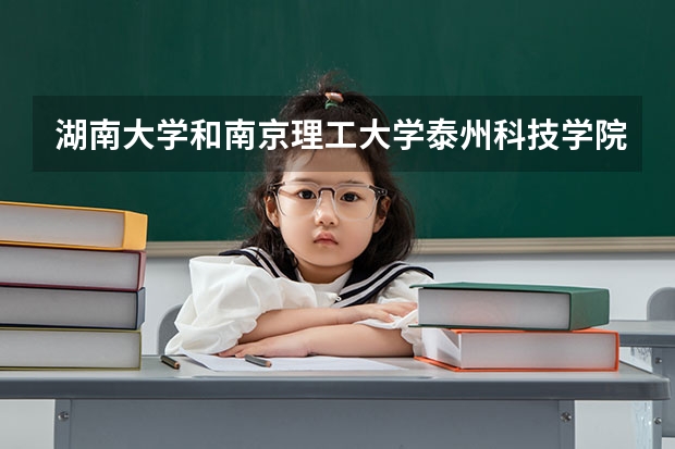 湖南大学和南京理工大学泰州科技学院哪个学校好 录取分数线对比