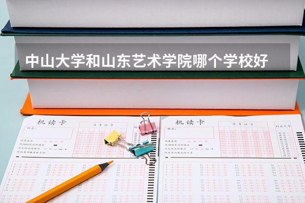 中山大学和山东艺术学院哪个学校好 录取分数线对比