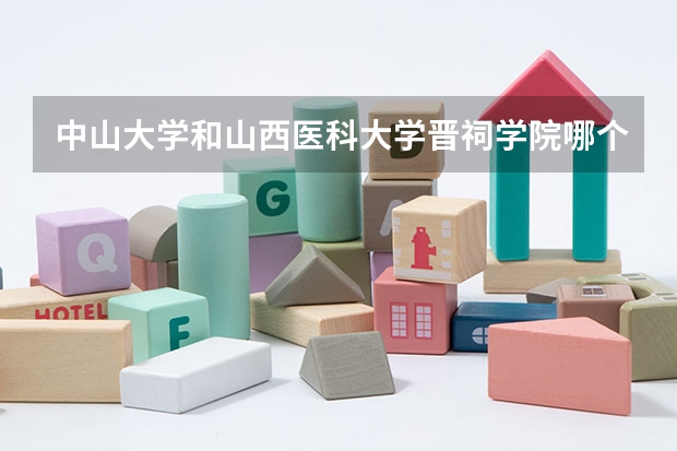 中山大学和山西医科大学晋祠学院哪个学校好 录取分数线对比