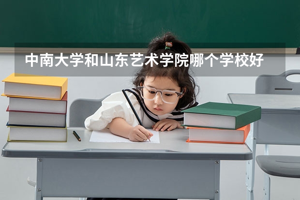 中南大学和山东艺术学院哪个学校好 录取分数线对比