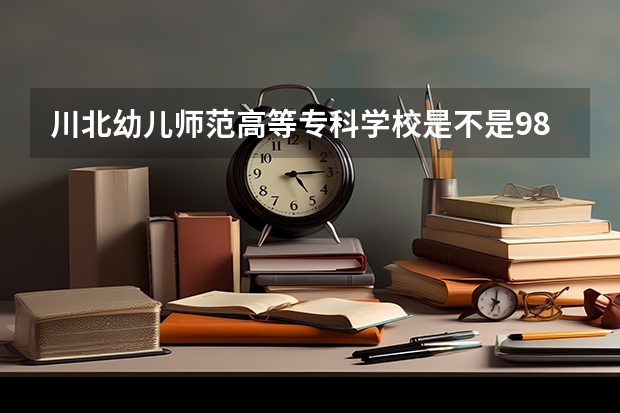 川北幼儿师范高等专科学校是不是985学校 川北幼儿师范高等专科学校有哪些王牌的专业