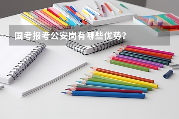 国考报考公安岗有哪些优势？