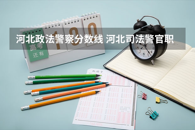 河北政法警察分数线 河北司法警官职业学院单招分数线