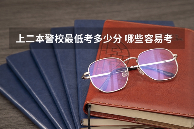 上二本警校最低考多少分 哪些容易考