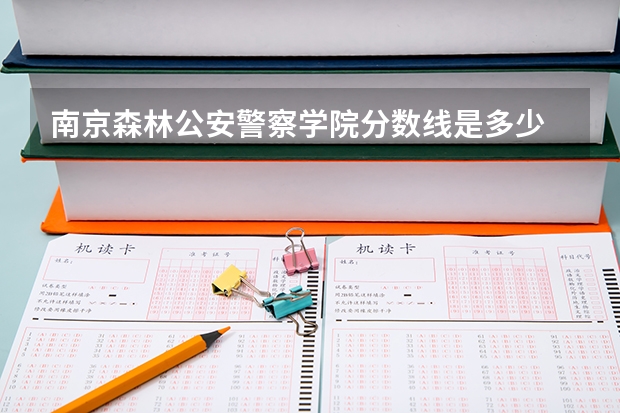 南京森林公安警察学院分数线是多少