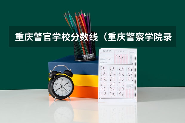 重庆警官学校分数线（重庆警察学院录取分数线）