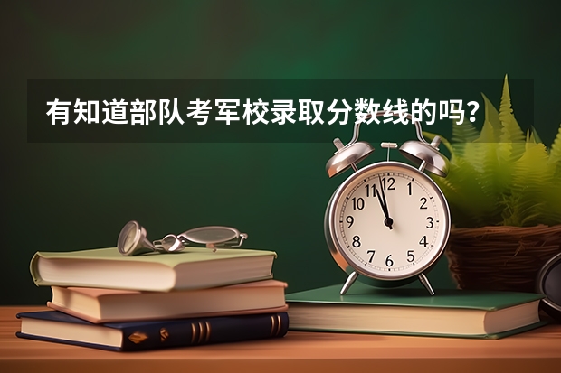 有知道部队考军校录取分数线的吗？