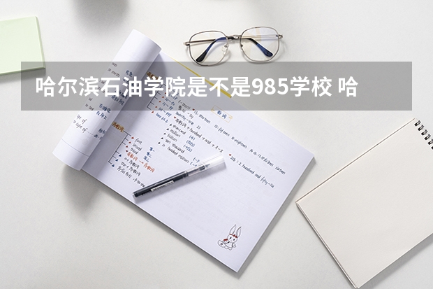 哈尔滨石油学院是不是985学校 哈尔滨石油学院有哪些王牌的专业