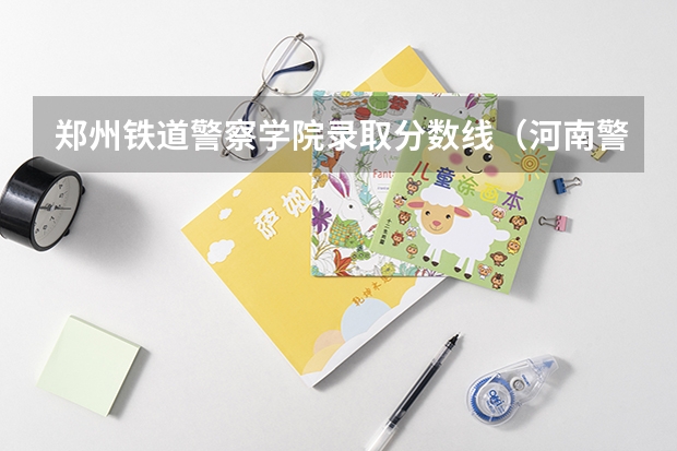 郑州铁道警察学院录取分数线（河南警察学院分数线）