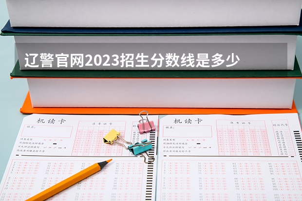 辽警官网2023招生分数线是多少