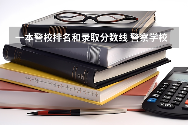 一本警校排名和录取分数线 警察学校录取分数线