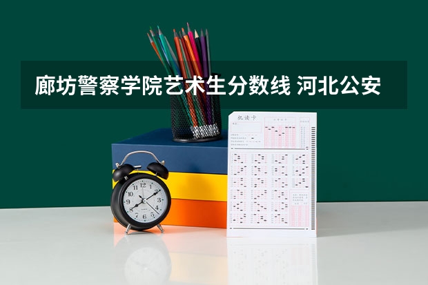 廊坊警察学院艺术生分数线 河北公安警察职业学院2023分数线