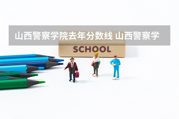 山西警察学院去年分数线 山西警察学院分数线