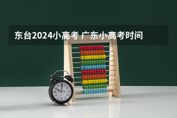 东台2024小高考 广东小高考时间2024具体时间？