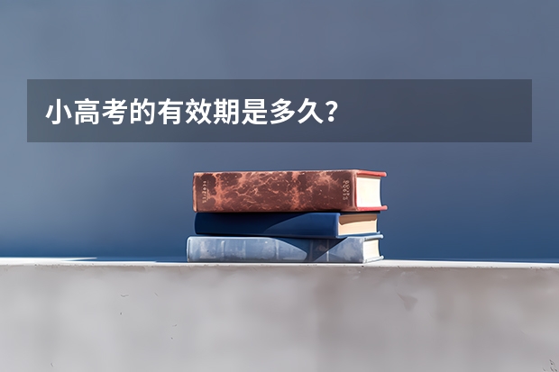 小高考的有效期是多久？