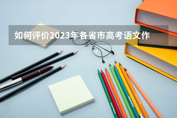 如何评价2023年各省市高考语文作文题？