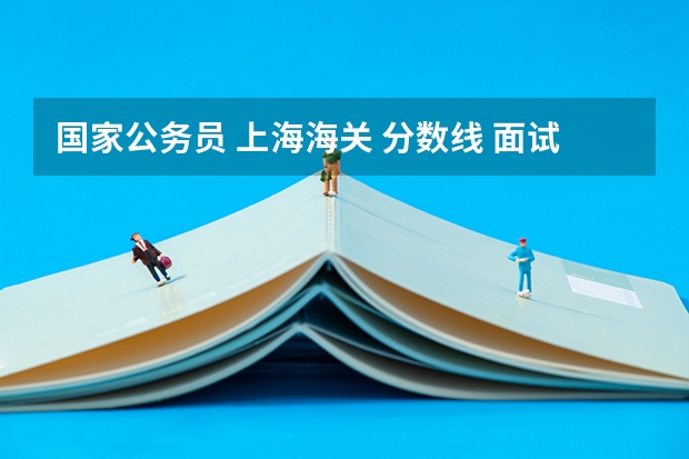 国家公务员 上海海关 分数线 面试线的平均值是多少呢?