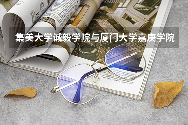 集美大学诚毅学院与厦门大学嘉庚学院哪个好?