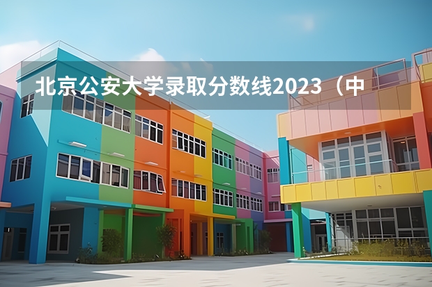 北京公安大学录取分数线2023（中国公安大学2023分数线）