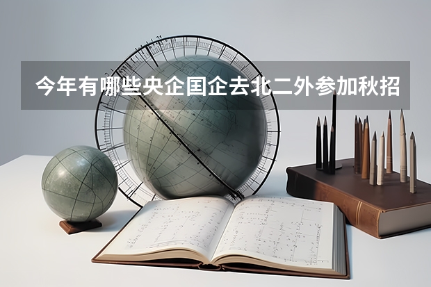 今年有哪些央企囯企去北二外参加秋招
