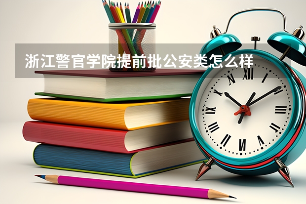 浙江警官学院提前批公安类怎么样