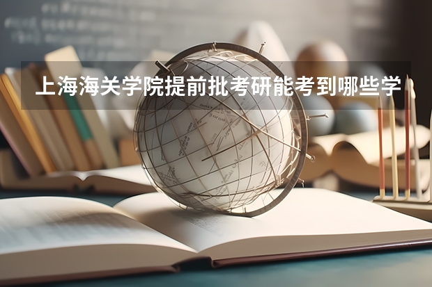 上海海关学院提前批考研能考到哪些学校