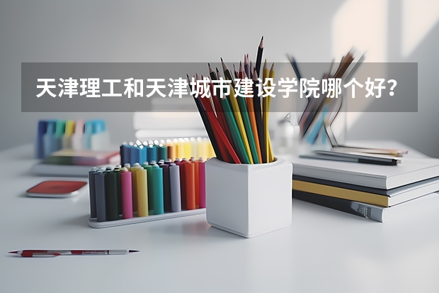 天津理工和天津城市建设学院哪个好?