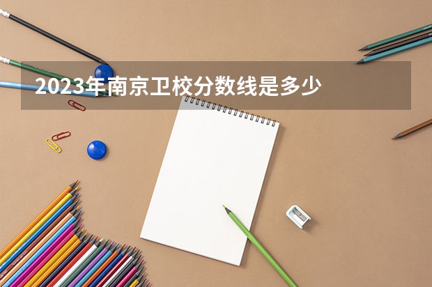 2023年南京卫校分数线是多少