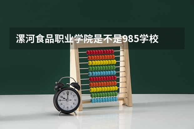 漯河食品职业学院是不是985学校 漯河食品职业学院有哪些王牌的专业