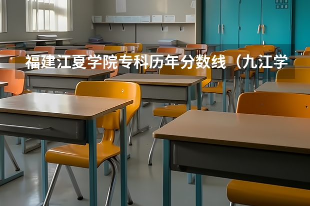 福建江夏学院专科历年分数线（九江学院历年专科分数线）