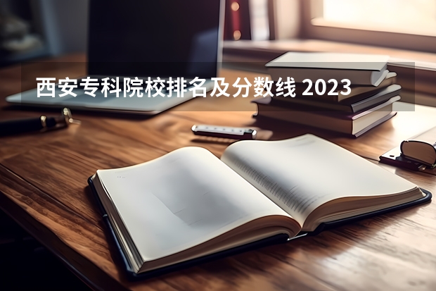 西安专科院校排名及分数线 2023河南专科学校排名及分数线