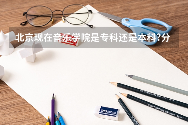 北京现在音乐学院是专科还是本科?分数线是多少?