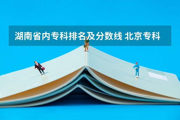 湖南省内专科排名及分数线 北京专科学校排名及分数线