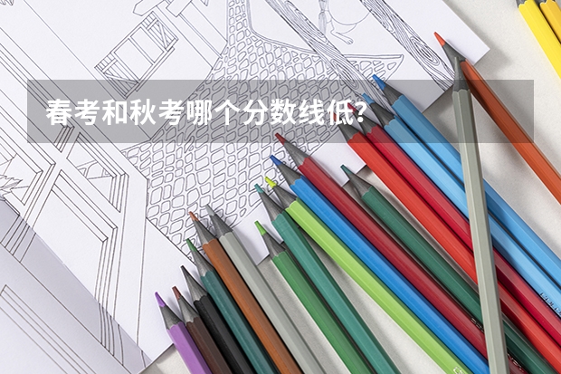 春考和秋考哪个分数线低？