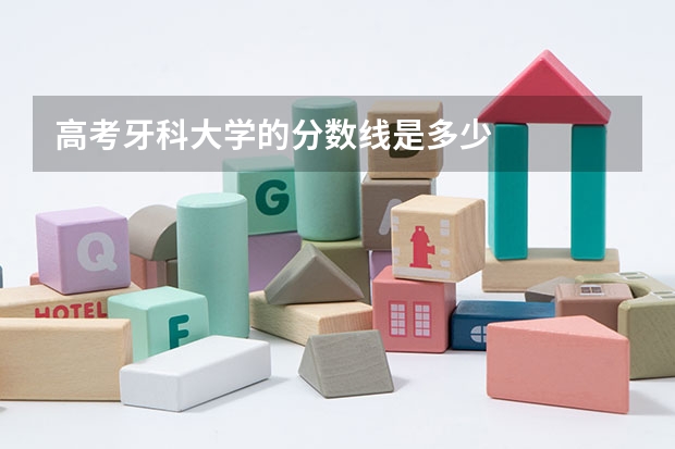 高考牙科大学的分数线是多少