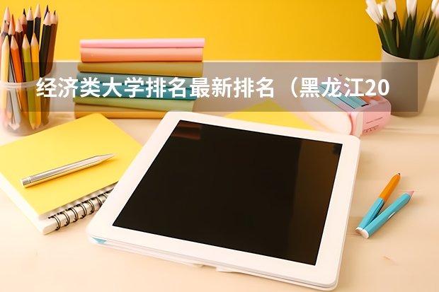 经济类大学排名最新排名（黑龙江200分左右的专科学校）