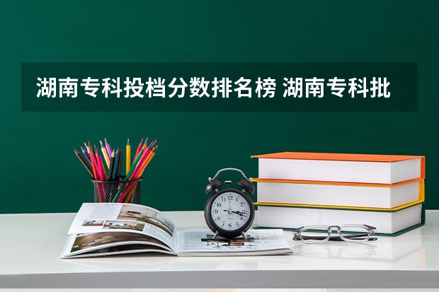湖南专科投档分数排名榜 湖南专科批投档分数线来了
