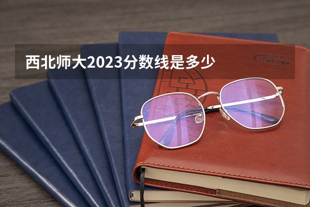 西北师大2023分数线是多少