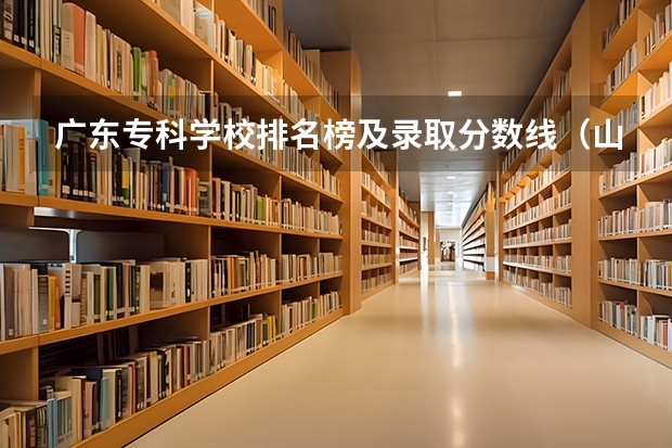 广东专科学校排名榜及录取分数线（山东济南专科学校排名及分数线）