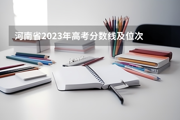 河南省2023年高考分数线及位次 2023河南高考分数录取线一本二本